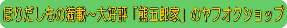 ほりだしもの満載~大好評「熊五郎家」のヤフオクショップ